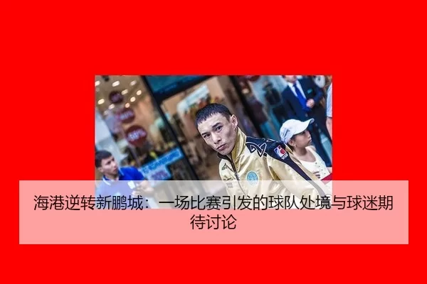 海港逆转新鹏城：一场比赛引发的球队处境与球迷期待讨论