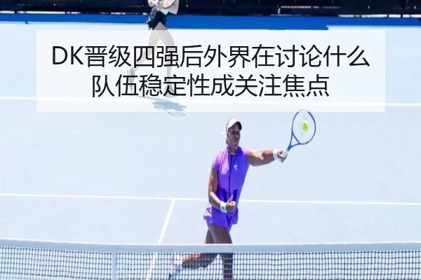 DK晋级四强后外界在讨论什么 队伍稳定性成关注焦点